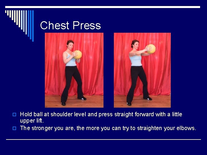 Chest Press o Hold ball at shoulder level and press straight forward with a