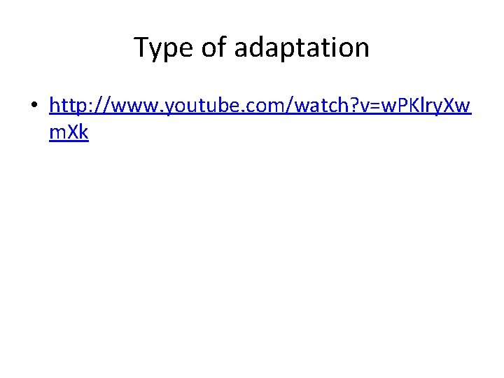 Type of adaptation • http: //www. youtube. com/watch? v=w. PKlry. Xw m. Xk 