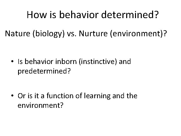 How is behavior determined? Nature (biology) vs. Nurture (environment)? • Is behavior inborn (instinctive)