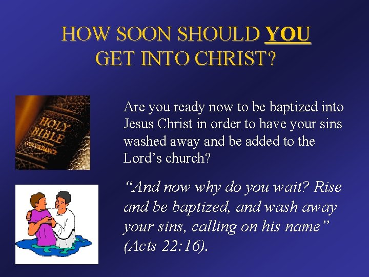 HOW SOON SHOULD YOU GET INTO CHRIST? Are you ready now to be baptized