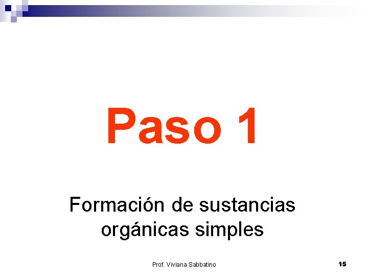 Paso 1 Formación de sustancias orgánicas simples Prof. Viviana Sabbatino 15 