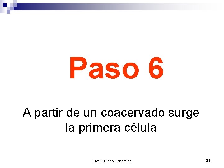 Paso 6 A partir de un coacervado surge la primera célula Prof. Viviana Sabbatino