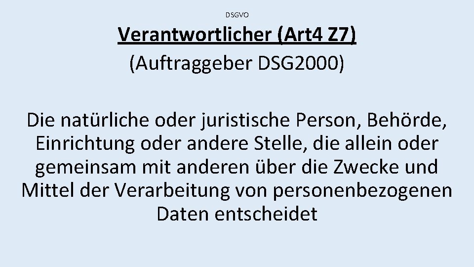 DSGVO Verantwortlicher (Art 4 Z 7) (Auftraggeber DSG 2000) Die natürliche oder juristische Person,