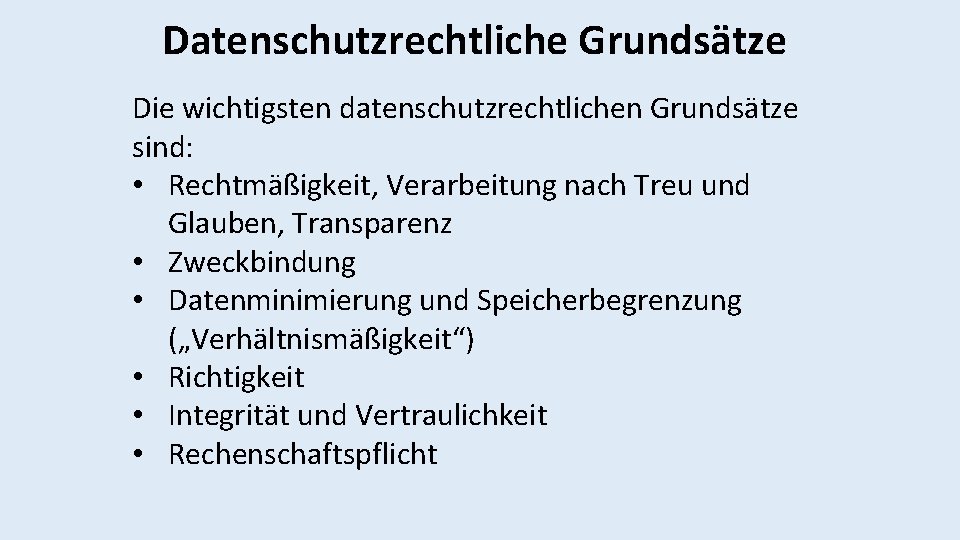 Datenschutzrechtliche Grundsätze Die wichtigsten datenschutzrechtlichen Grundsätze sind: • Rechtmäßigkeit, Verarbeitung nach Treu und Glauben,