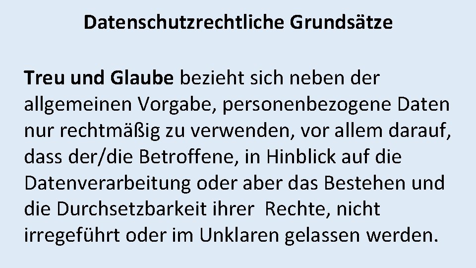 Datenschutzrechtliche Grundsätze Treu und Glaube bezieht sich neben der allgemeinen Vorgabe, personenbezogene Daten nur