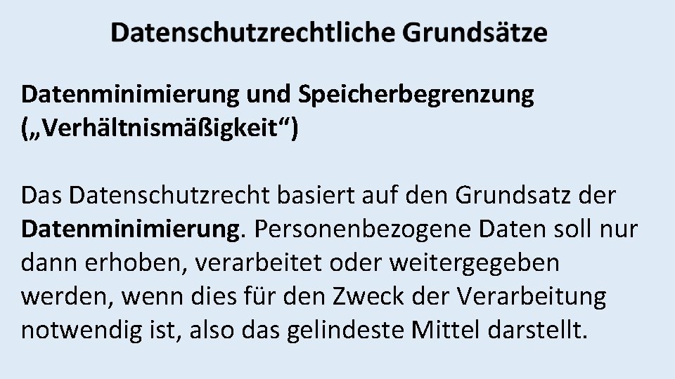 Datenminimierung und Speicherbegrenzung („Verhältnismäßigkeit“) Das Datenschutzrecht basiert auf den Grundsatz der Datenminimierung. Personenbezogene Daten