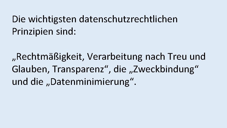 Die wichtigsten datenschutzrechtlichen Prinzipien sind: „Rechtmäßigkeit, Verarbeitung nach Treu und Glauben, Transparenz“, die „Zweckbindung“