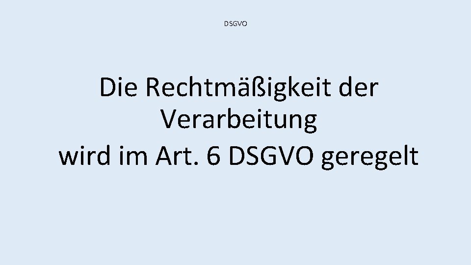 DSGVO Die Rechtmäßigkeit der Verarbeitung wird im Art. 6 DSGVO geregelt 