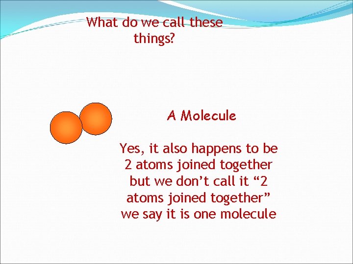 What do we call these things? A Molecule Yes, it also happens to be