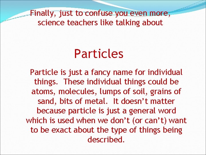 Finally, just to confuse you even more, science teachers like talking about Particles Particle