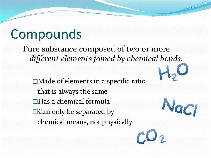 Compounds Pure substance composed of two or more different elements joined by chemical bonds.