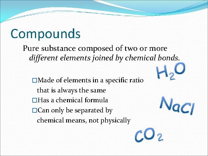 Compounds Pure substance composed of two or more different elements joined by chemical bonds.