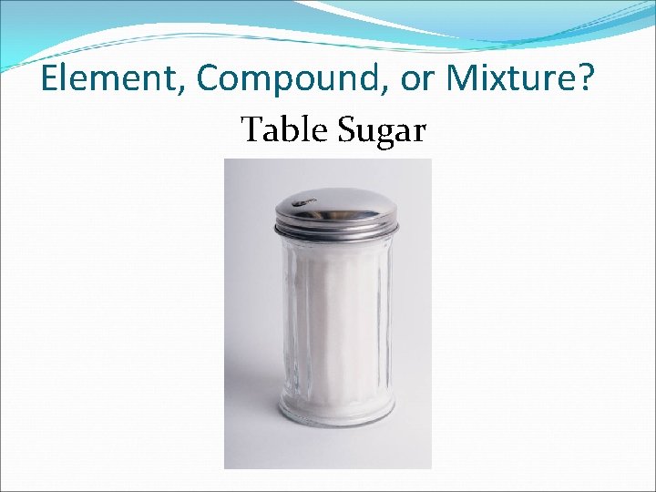 Element, Compound, or Mixture? Table Sugar 