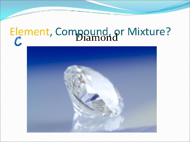 Element, Compound, or Mixture? Diamond 