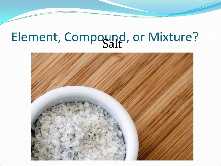 Element, Compound, or Mixture? Salt 