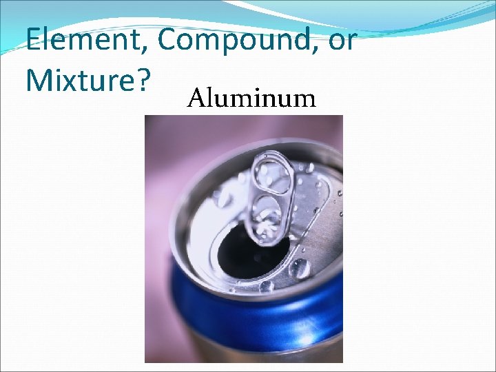 Element, Compound, or Mixture? Aluminum 