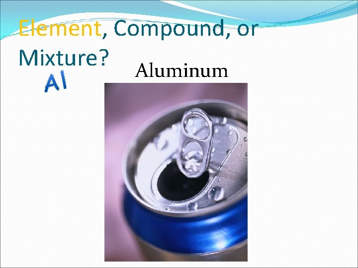 Element, Compound, or Mixture? Aluminum 