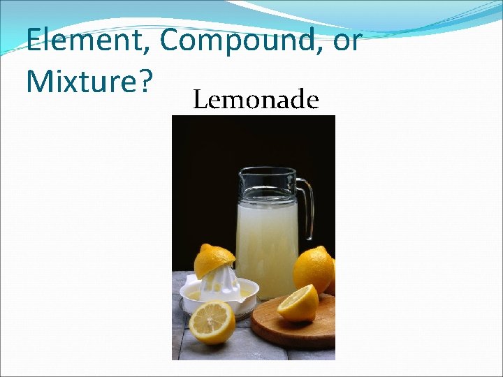 Element, Compound, or Mixture? Lemonade 