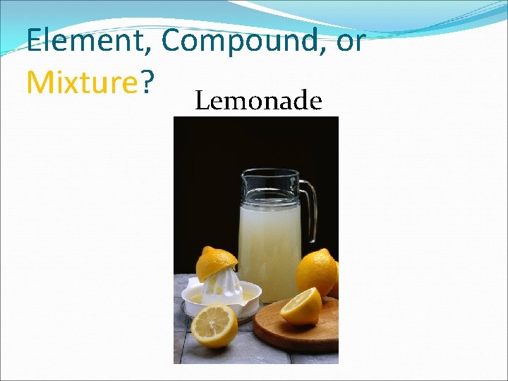 Element, Compound, or Mixture? Lemonade 