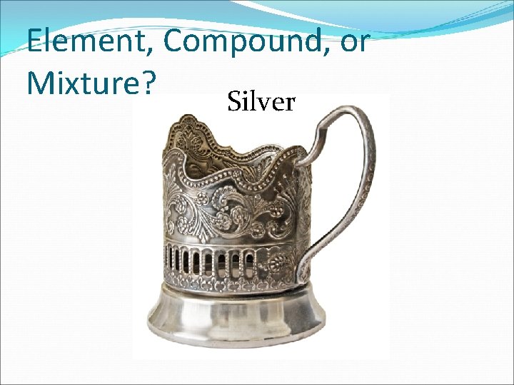 Element, Compound, or Mixture? Silver 