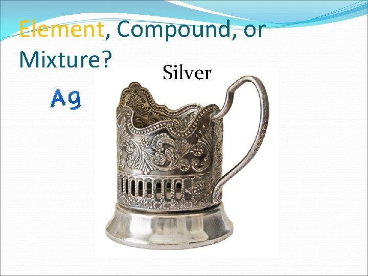 Element, Compound, or Mixture? Silver 