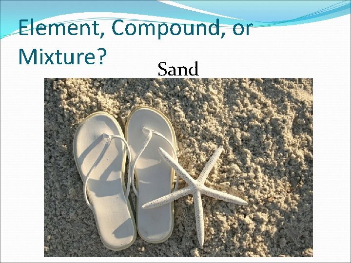 Element, Compound, or Mixture? Sand 