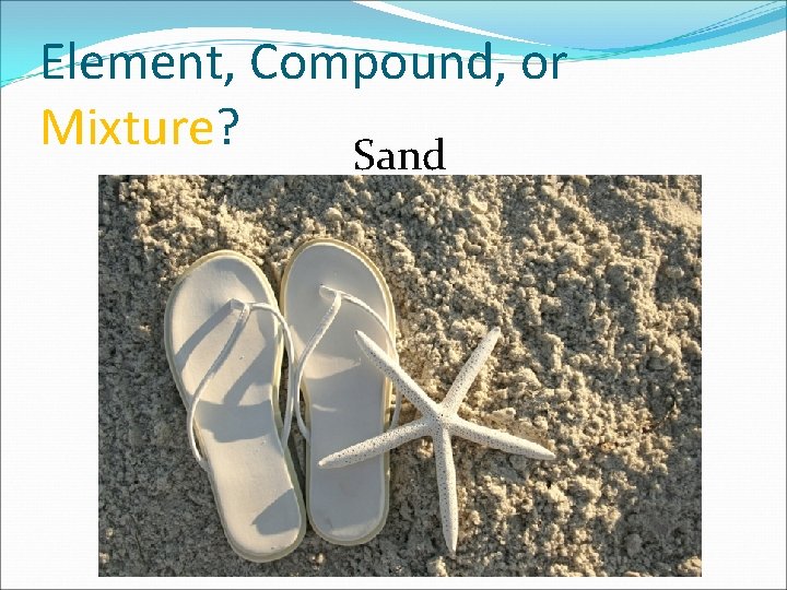 Element, Compound, or Mixture? Sand 