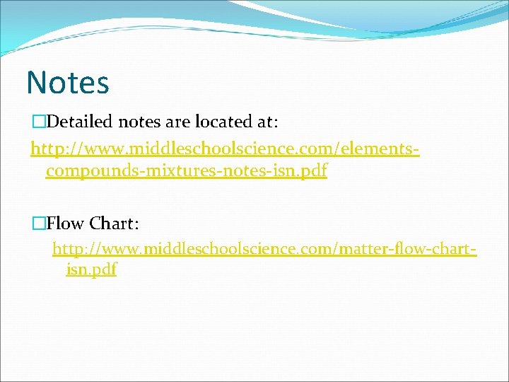 Notes �Detailed notes are located at: http: //www. middleschoolscience. com/elementscompounds-mixtures-notes-isn. pdf �Flow Chart: http: