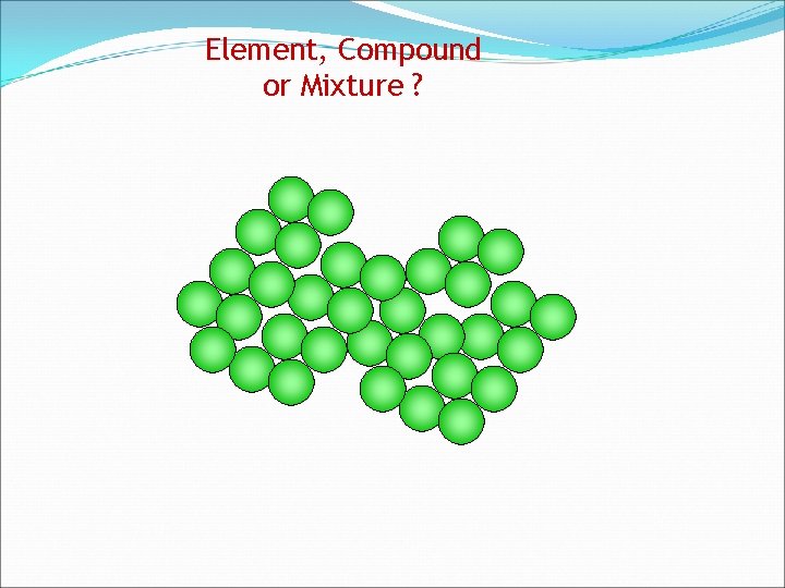 Element, Compound or Mixture ? 