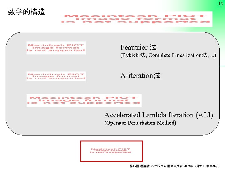 13 数学的構造 Feautrier 法 (Rybicki法, Complete Linearization法, . . . ) Λ-iteration法 Accelerated Lambda