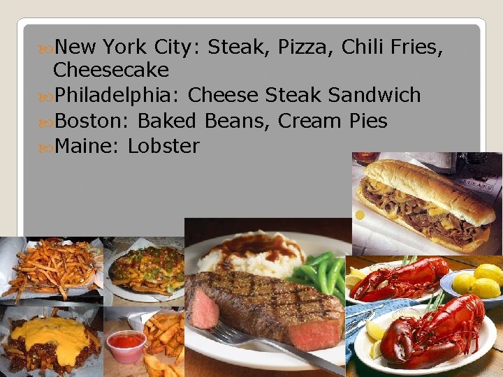  New York City: Steak, Pizza, Chili Fries, Cheesecake Philadelphia: Cheese Steak Sandwich Boston: