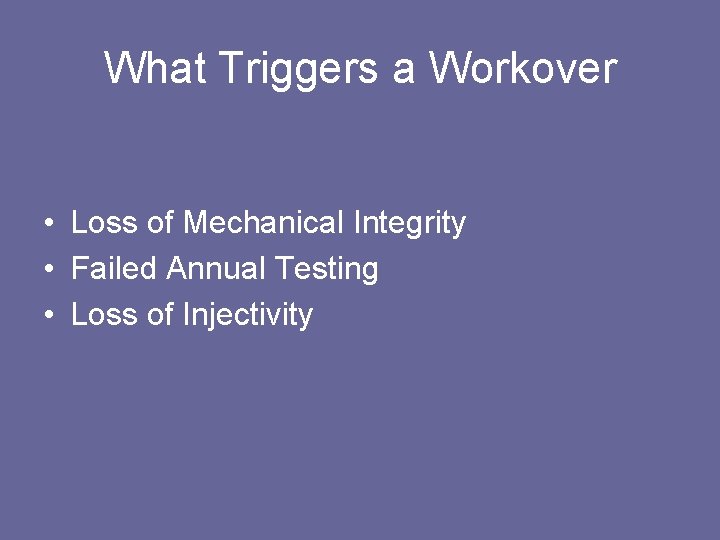 What Triggers a Workover • Loss of Mechanical Integrity • Failed Annual Testing •
