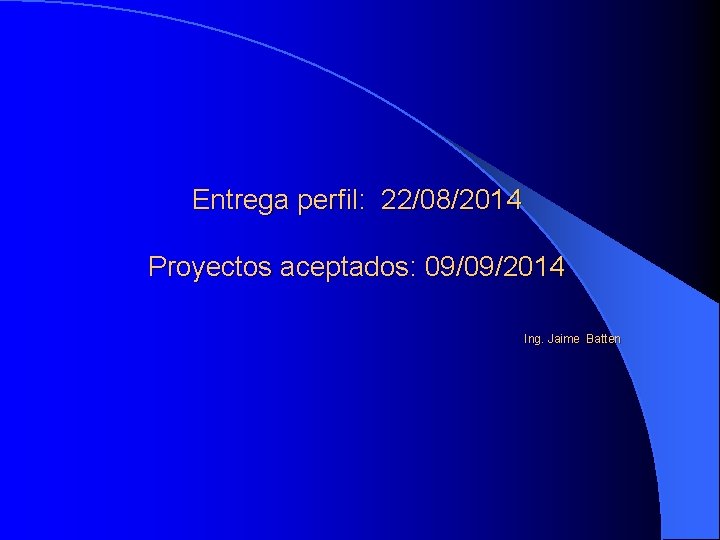 Entrega perfil: 22/08/2014 Proyectos aceptados: 09/09/2014 Ing. Jaime Batten 