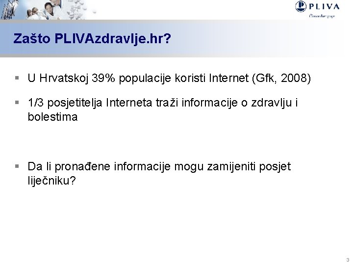 Zašto PLIVAzdravlje. hr? § U Hrvatskoj 39% populacije koristi Internet (Gfk, 2008) § 1/3