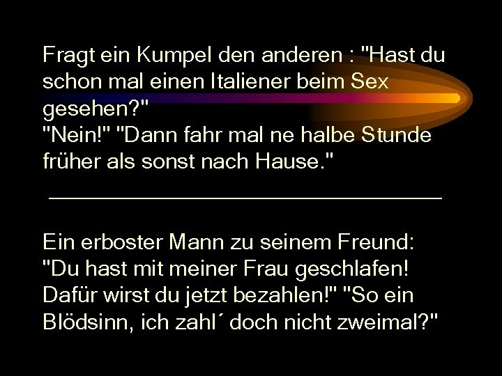 Fragt ein Kumpel den anderen : "Hast du schon mal einen Italiener beim Sex