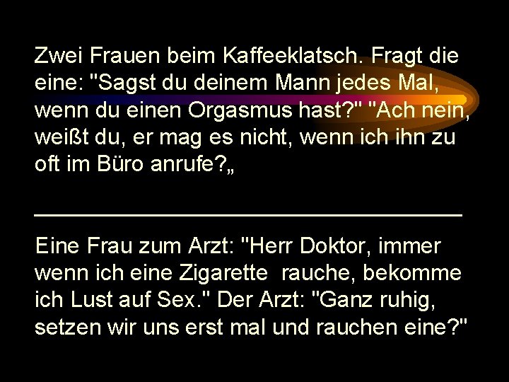 Zwei Frauen beim Kaffeeklatsch. Fragt die eine: "Sagst du deinem Mann jedes Mal, wenn