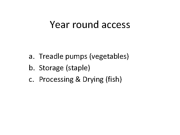 Year round access a. Treadle pumps (vegetables) b. Storage (staple) c. Processing & Drying