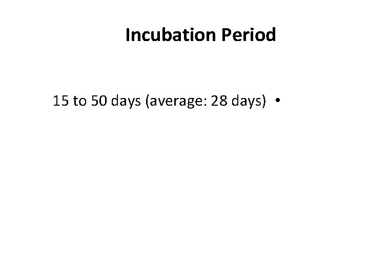 Incubation Period 15 to 50 days (average: 28 days) • 
