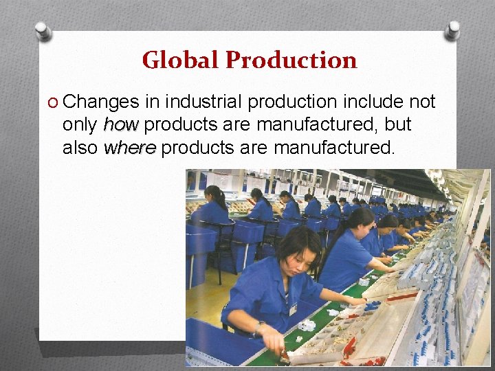 Global Production O Changes in industrial production include not only how products are manufactured,