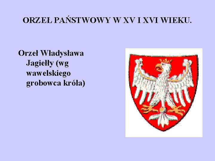 ORZEŁ PAŃSTWOWY W XV I XVI WIEKU. Orzeł Władysława Jagiełły (wg wawelskiego grobowca króla)