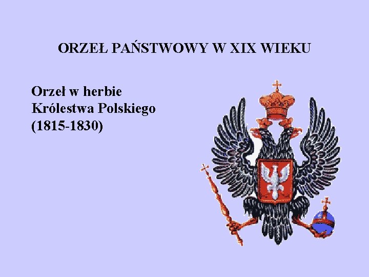 ORZEŁ PAŃSTWOWY W XIX WIEKU Orzeł w herbie Królestwa Polskiego (1815 -1830) 