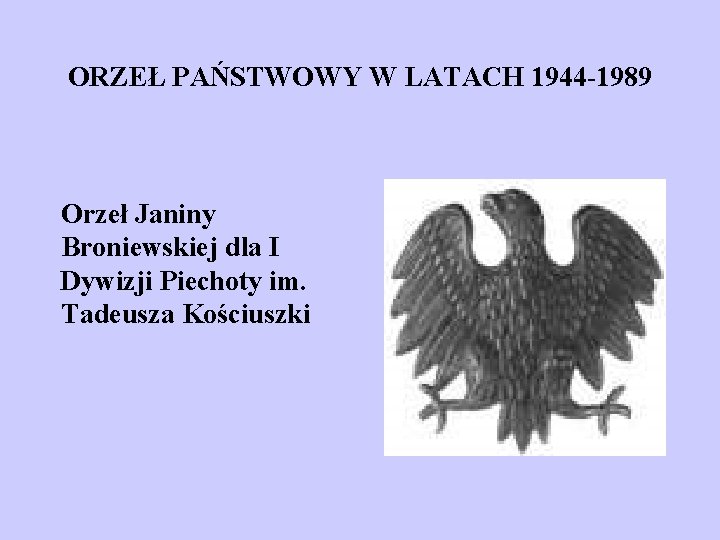 ORZEŁ PAŃSTWOWY W LATACH 1944 -1989 Orzeł Janiny Broniewskiej dla I Dywizji Piechoty im.