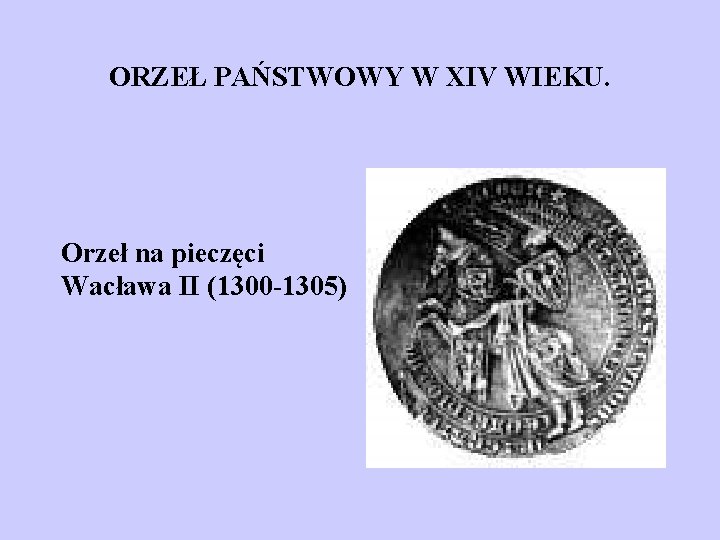 ORZEŁ PAŃSTWOWY W XIV WIEKU. Orzeł na pieczęci Wacława II (1300 -1305) 