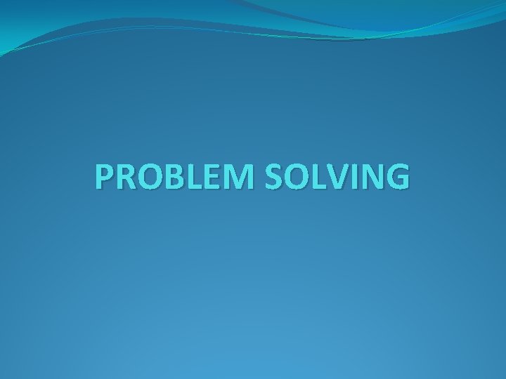 PROBLEM SOLVING 