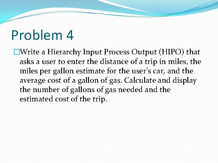 Problem 4 �Write a Hierarchy Input Process Output (HIPO) that asks a user to Problem 4 �Write a Hierarchy Input Process Output (HIPO) that asks a user to