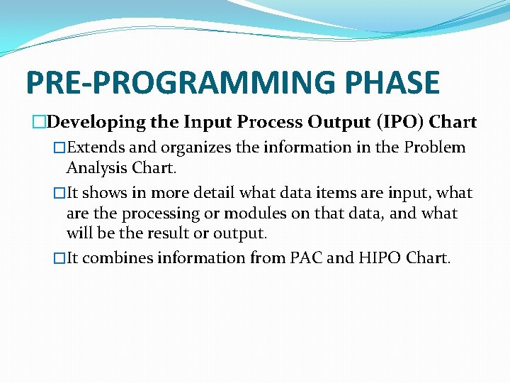 PRE-PROGRAMMING PHASE �Developing the Input Process Output (IPO) Chart �Extends and organizes the information PRE-PROGRAMMING PHASE �Developing the Input Process Output (IPO) Chart �Extends and organizes the information