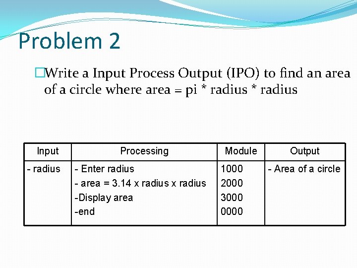 Problem 2 �Write a Input Process Output (IPO) to find an area of a