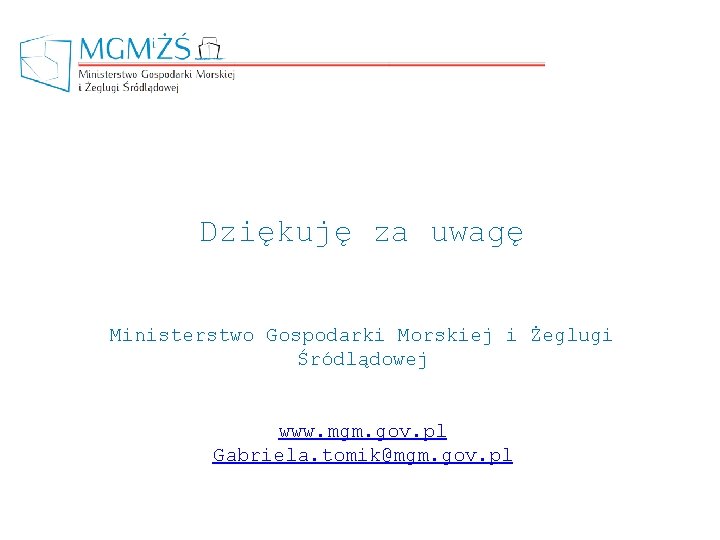 Dziękuję za uwagę Ministerstwo Gospodarki Morskiej i Żeglugi Śródlądowej www. mgm. gov. pl Gabriela.