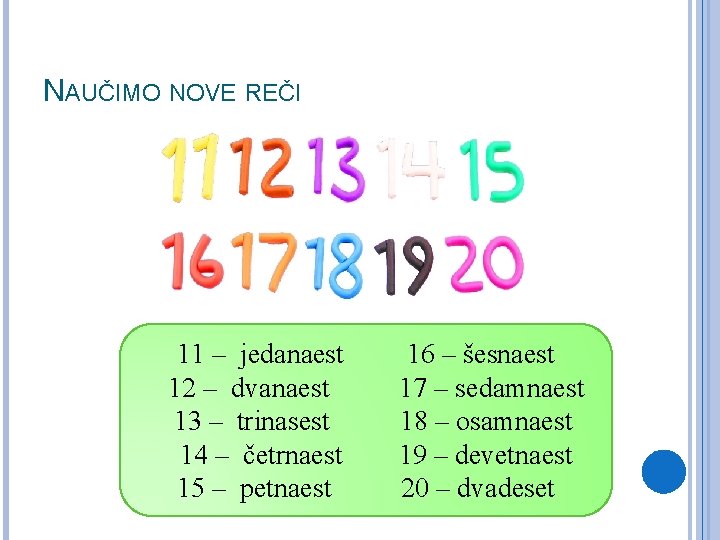 NAUČIMO NOVE REČI 11 – jedanaest 12 – dvanaest 13 – trinasest 14 –