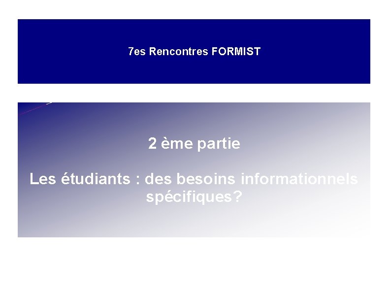 7 es Rencontres FORMIST 2 ème partie Les étudiants : des besoins informationnels spécifiques